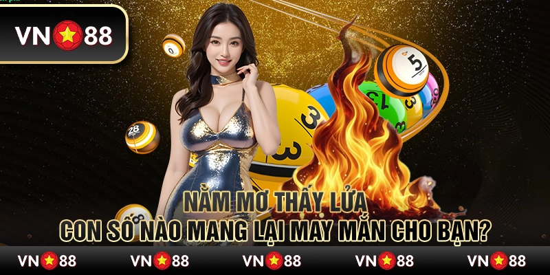 Nằm mơ thấy lửa - Con số nào mang lại may mắn cho bạn? 1 Nằm mơ thấy lửa - Con số nào mang lại may mắn cho bạn?