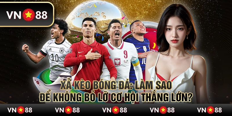 Xả kèo bóng đá: Làm sao để không bỏ lỡ cơ hội thắng lớn? 3 Xả kèo bóng đá: Làm sao để không bỏ lỡ cơ hội thắng lớn?