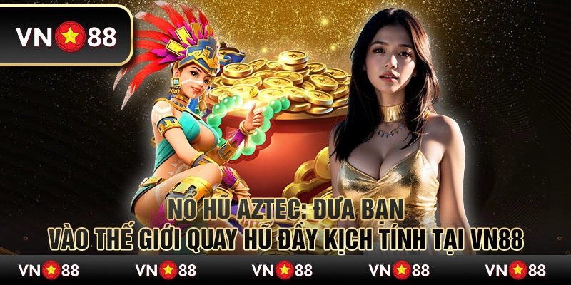 Nổ hũ Aztec - Đưa bạn vào thế giới quay hũ đầy kịch tính tại VN88 5 Nổ hũ Aztec - Đưa bạn vào thế giới quay hũ đầy kịch tính tại VN88